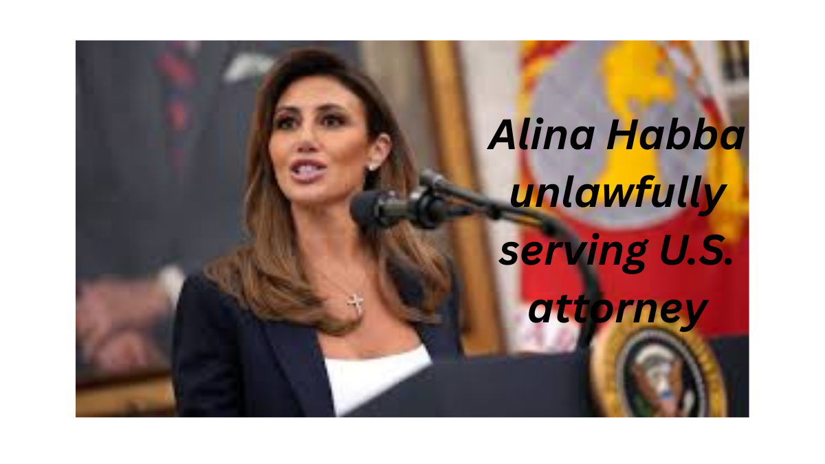 Alina Habba unlawfully serving U.S. attorney